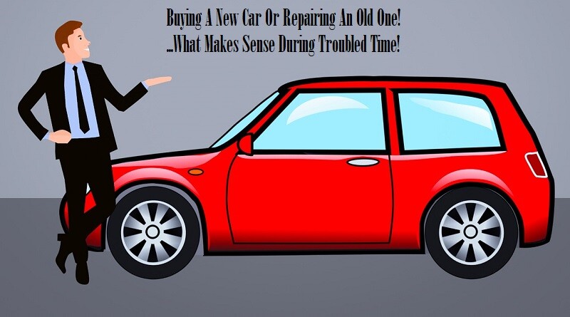 Buying A New Car Or Repairing An Old One! What Makes Sense During Troubled Time