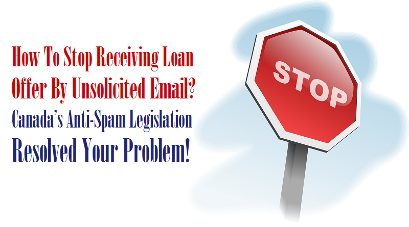 How To Stop Receiving Loan Offer By Unsolicited Email? Canadaâ€™s Anti-Spam Legislation Resolved Your Problem